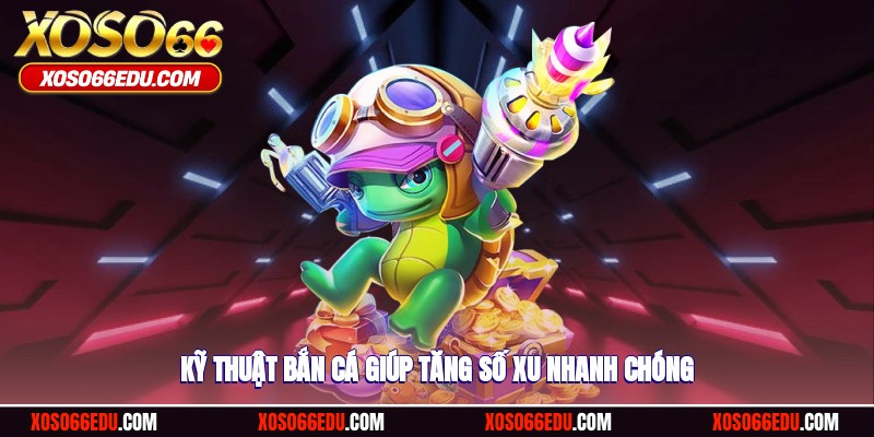 Kỹ thuật bắn cá giúp tăng số xu nhanh chóng